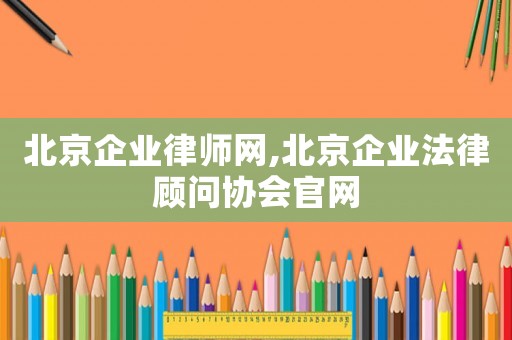 北京企業(yè)律師網(wǎng),北京企業(yè)法律顧問協(xié)會(huì)官網(wǎng)