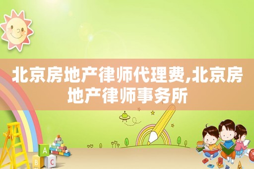 北京房地產(chǎn)律師代理費(fèi),北京房地產(chǎn)律師事務(wù)所