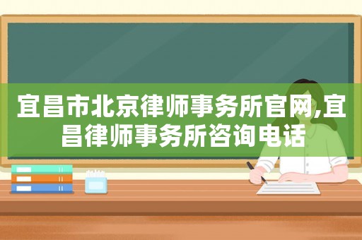 宜昌市北京律師事務所官網(wǎng),宜昌律師事務所咨詢電話