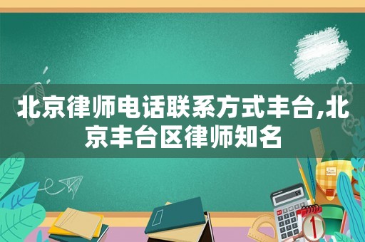 北京律師電話聯(lián)系方式豐臺,北京豐臺區(qū)律師知名
