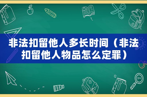 非法扣留他人多長(zhǎng)時(shí)間（非法扣留他人物品怎么定罪）
