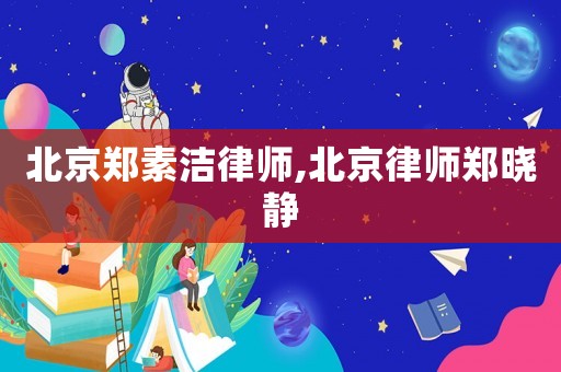 北京鄭素潔律師,北京律師鄭曉靜