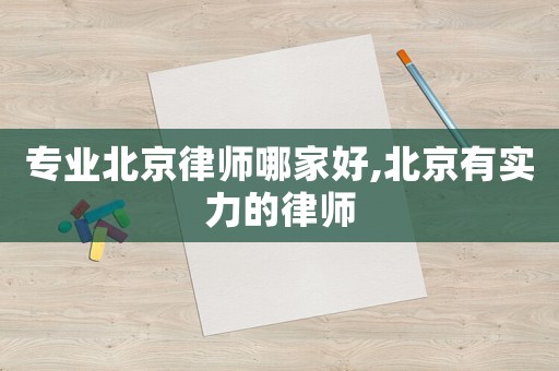 專業(yè)北京律師哪家好,北京有實力的律師