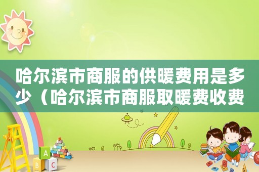 哈爾濱市商服的供暖費用是多少（哈爾濱市商服取暖費收費標(biāo)準(zhǔn)）