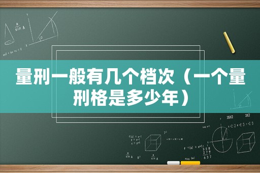 量刑一般有幾個(gè)檔次（一個(gè)量刑格是多少年）