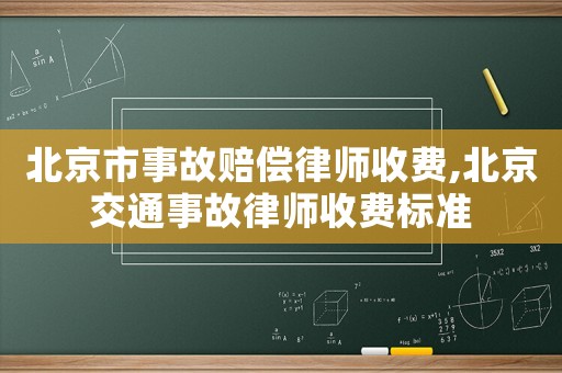 北京市事故賠償律師收費(fèi),北京交通事故律師收費(fèi)標(biāo)準(zhǔn)