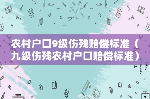 農(nóng)村戶口9級傷殘賠償標(biāo)準(zhǔn)（九級傷殘農(nóng)村戶口賠償標(biāo)準(zhǔn)）