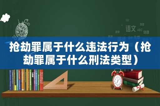 搶劫罪屬于什么違法行為（搶劫罪屬于什么刑法類型）