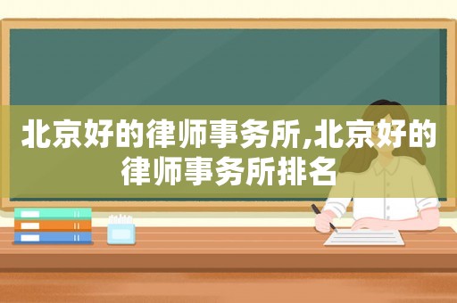 北京好的律師事務(wù)所,北京好的律師事務(wù)所排名