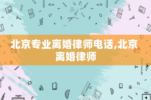 北京專業(yè)離婚律師電話,北京 離婚律師