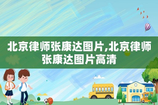 北京律師張康達(dá)圖片,北京律師張康達(dá)圖片高清