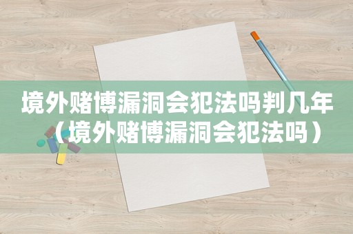 境外賭博漏洞會犯法嗎判幾年（境外賭博漏洞會犯法嗎）
