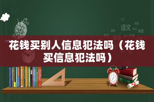 花錢買別人信息犯法嗎（花錢買信息犯法嗎）
