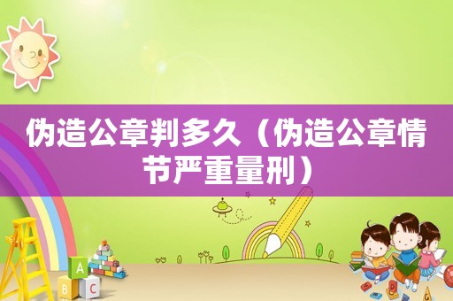 偽造公章判多久（偽造公章情節(jié)嚴重量刑）