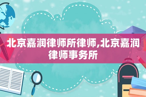 北京嘉潤(rùn)律師所律師,北京嘉潤(rùn)律師事務(wù)所