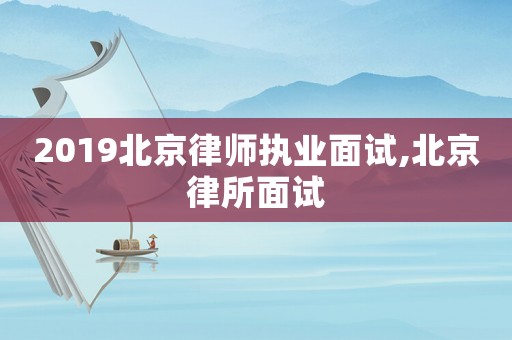 2019北京律師執(zhí)業(yè)面試,北京律所面試