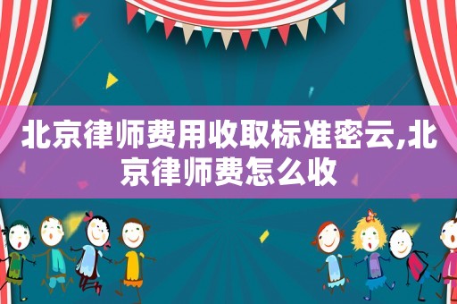 北京律師費(fèi)用收取標(biāo)準(zhǔn)密云,北京律師費(fèi)怎么收