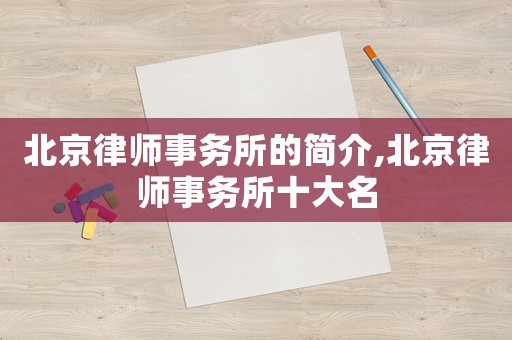 北京律師事務(wù)所的簡介,北京律師事務(wù)所十大名