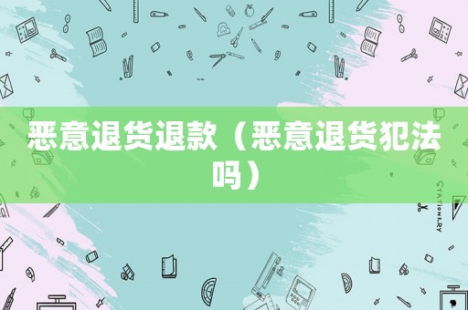 惡意退貨退款（惡意退貨犯法嗎）