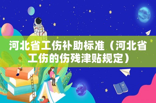 河北省工傷補助標準（河北省工傷的傷殘津貼規(guī)定）