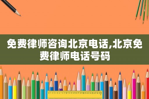 免費(fèi)律師咨詢北京電話,北京免費(fèi)律師電話號(hào)碼