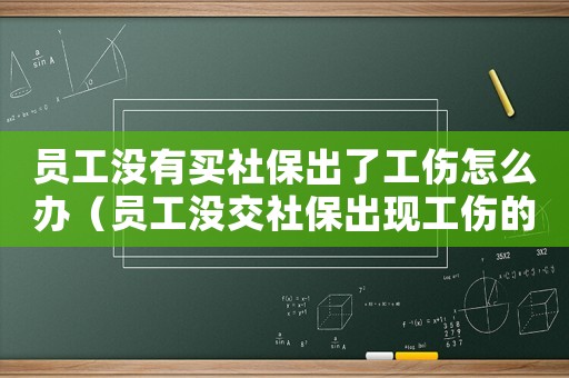 員工沒有買社保出了工傷怎么辦（員工沒交社保出現(xiàn)工傷的賠償）