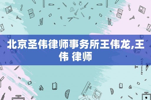 北京圣偉律師事務(wù)所王偉龍,王偉 律師