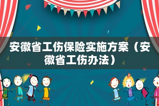 安徽省工傷保險(xiǎn)實(shí)施方案（安徽省工傷辦法）