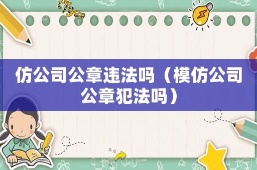 仿公司公章違法嗎（模仿公司公章犯法嗎）