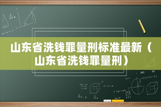 山東省洗錢罪量刑標(biāo)準(zhǔn)最新（山東省洗錢罪量刑）