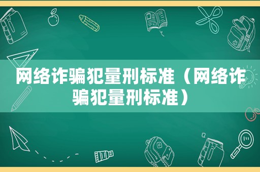 網(wǎng)絡(luò)詐騙犯量刑標(biāo)準(zhǔn)（網(wǎng)絡(luò)詐騙犯量刑標(biāo)準(zhǔn)）