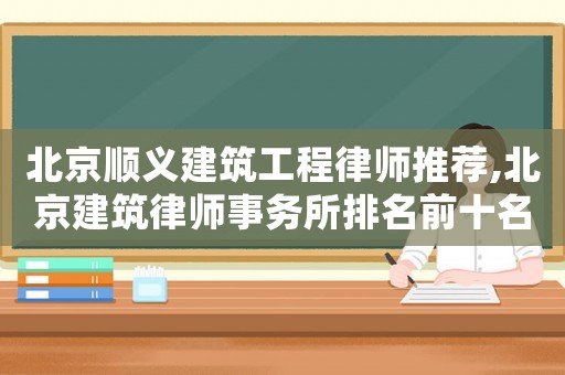 北京順義建筑工程律師推薦,北京建筑律師事務(wù)所排名前十名