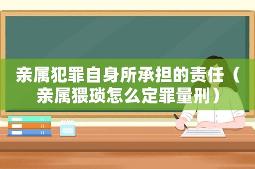 親屬犯罪自身所承擔(dān)的責(zé)任（親屬猥瑣怎么定罪量刑）