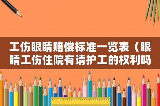 工傷眼睛賠償標(biāo)準(zhǔn)一覽表（眼睛工傷住院有請(qǐng)護(hù)工的權(quán)利嗎）