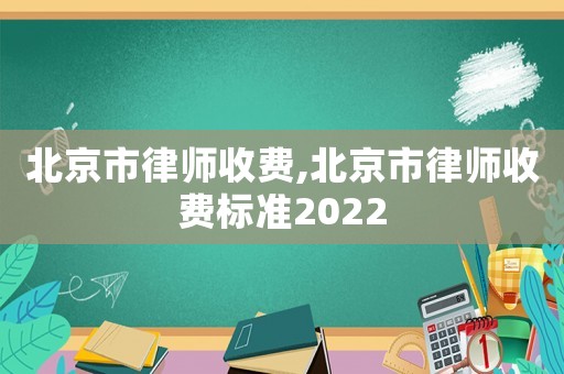 北京市律師收費(fèi),北京市律師收費(fèi)標(biāo)準(zhǔn)2022