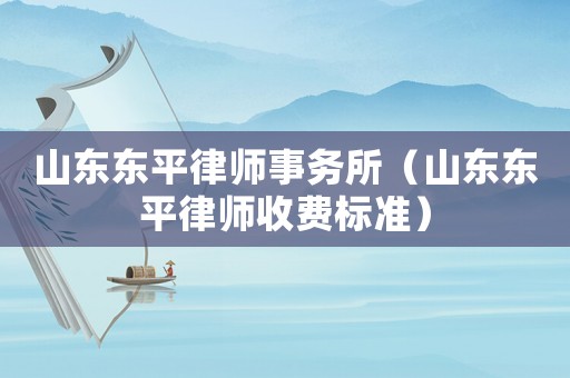 山東東平律師事務(wù)所（山東東平律師收費標準）