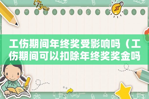 工傷期間年終獎(jiǎng)受影響嗎（工傷期間可以扣除年終獎(jiǎng)獎(jiǎng)金嗎）
