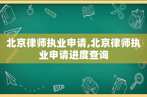 北京律師執(zhí)業(yè)申請,北京律師執(zhí)業(yè)申請進度查詢