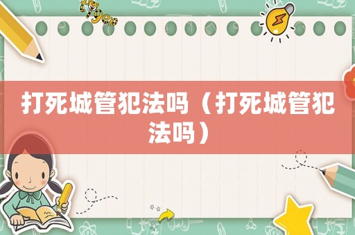 打死城管犯法嗎（打死城管犯法嗎）