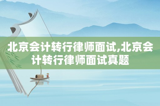 北京會(huì)計(jì)轉(zhuǎn)行律師面試,北京會(huì)計(jì)轉(zhuǎn)行律師面試真題