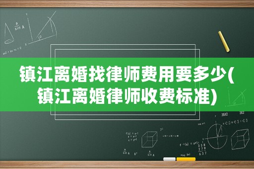鎮(zhèn)江離婚找律師費用要多少(鎮(zhèn)江離婚律師收費標準)