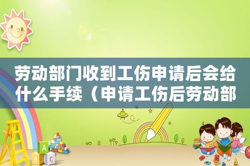 勞動部門收到工傷申請后會給什么手續(xù)（申請工傷后勞動部門的工作）