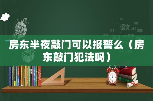 房東半夜敲門(mén)可以報(bào)警么（房東敲門(mén)犯法嗎）