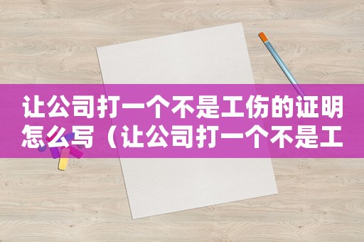讓公司打一個不是工傷的證明怎么寫（讓公司打一個不是工傷的證明）
