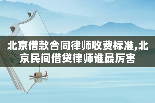 北京借款合同律師收費標(biāo)準(zhǔn),北京民間借貸律師誰最厲害