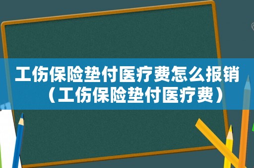 工傷保險墊付醫(yī)療費怎么報銷（工傷保險墊付醫(yī)療費）