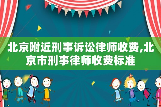 北京附近刑事訴訟律師收費(fèi),北京市刑事律師收費(fèi)標(biāo)準(zhǔn)