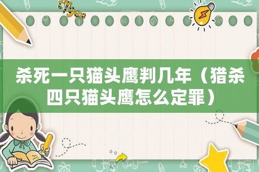 殺死一只貓頭鷹判幾年（獵殺四只貓頭鷹怎么定罪）