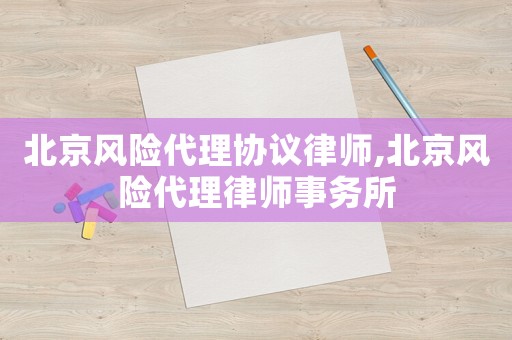 北京風(fēng)險(xiǎn)代理協(xié)議律師,北京風(fēng)險(xiǎn)代理律師事務(wù)所