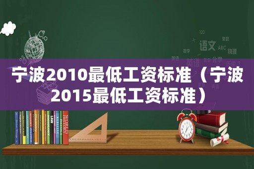 寧波2010最低工資標(biāo)準(zhǔn)（寧波2015最低工資標(biāo)準(zhǔn)）